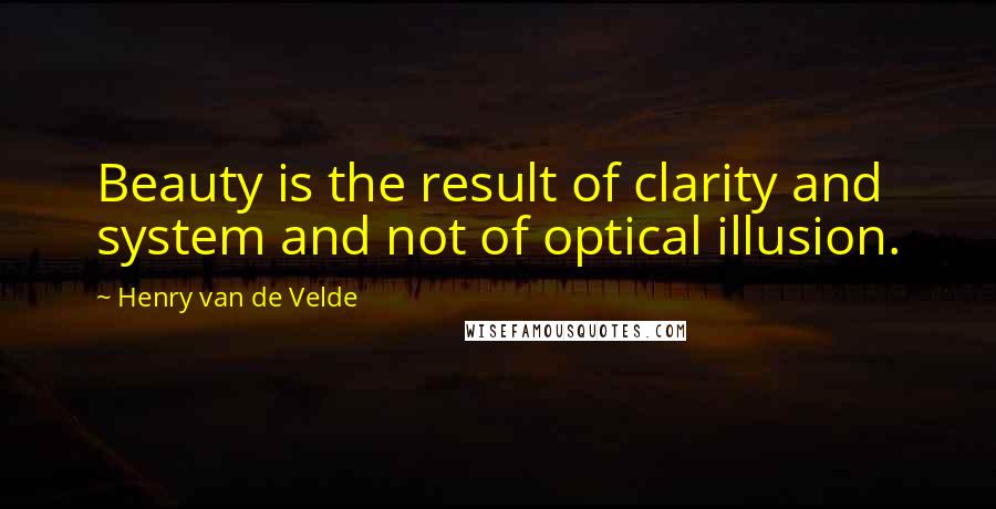 Henry Van De Velde Quotes: Beauty is the result of clarity and system and not of optical illusion.