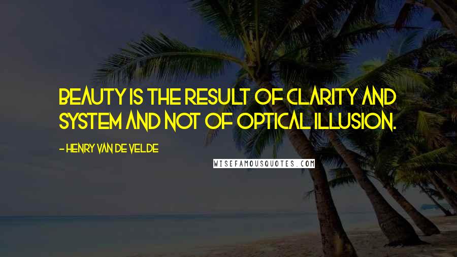 Henry Van De Velde Quotes: Beauty is the result of clarity and system and not of optical illusion.