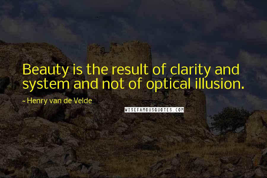 Henry Van De Velde Quotes: Beauty is the result of clarity and system and not of optical illusion.