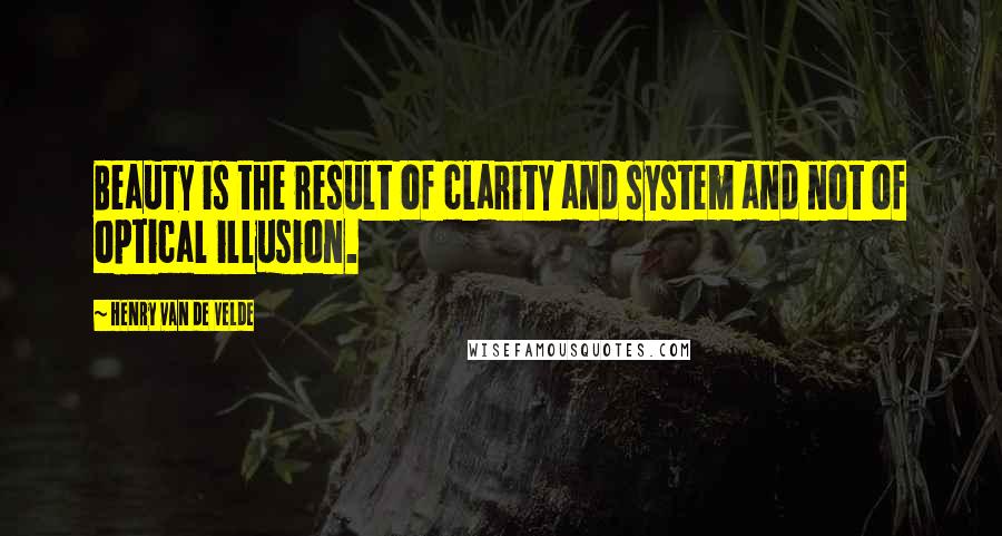 Henry Van De Velde Quotes: Beauty is the result of clarity and system and not of optical illusion.