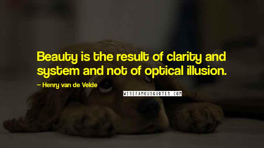 Henry Van De Velde Quotes: Beauty is the result of clarity and system and not of optical illusion.