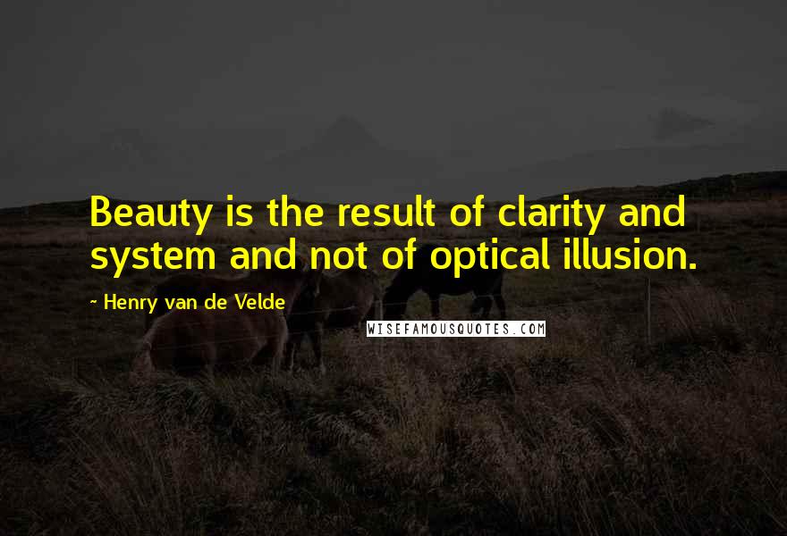 Henry Van De Velde Quotes: Beauty is the result of clarity and system and not of optical illusion.