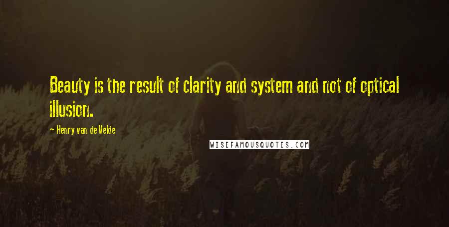 Henry Van De Velde Quotes: Beauty is the result of clarity and system and not of optical illusion.