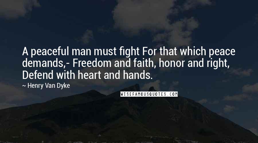 Henry Van Dyke Quotes: A peaceful man must fight For that which peace demands,- Freedom and faith, honor and right, Defend with heart and hands.