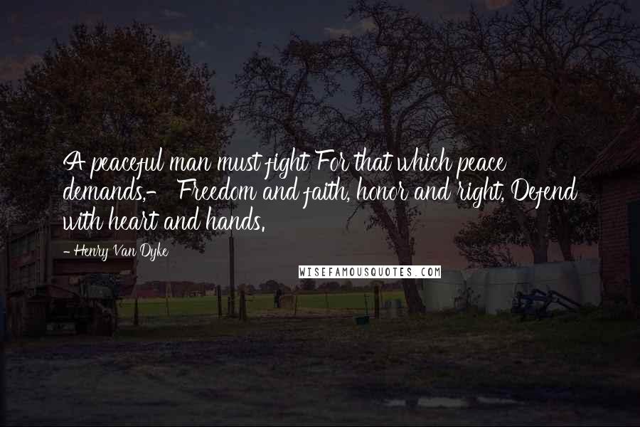 Henry Van Dyke Quotes: A peaceful man must fight For that which peace demands,- Freedom and faith, honor and right, Defend with heart and hands.