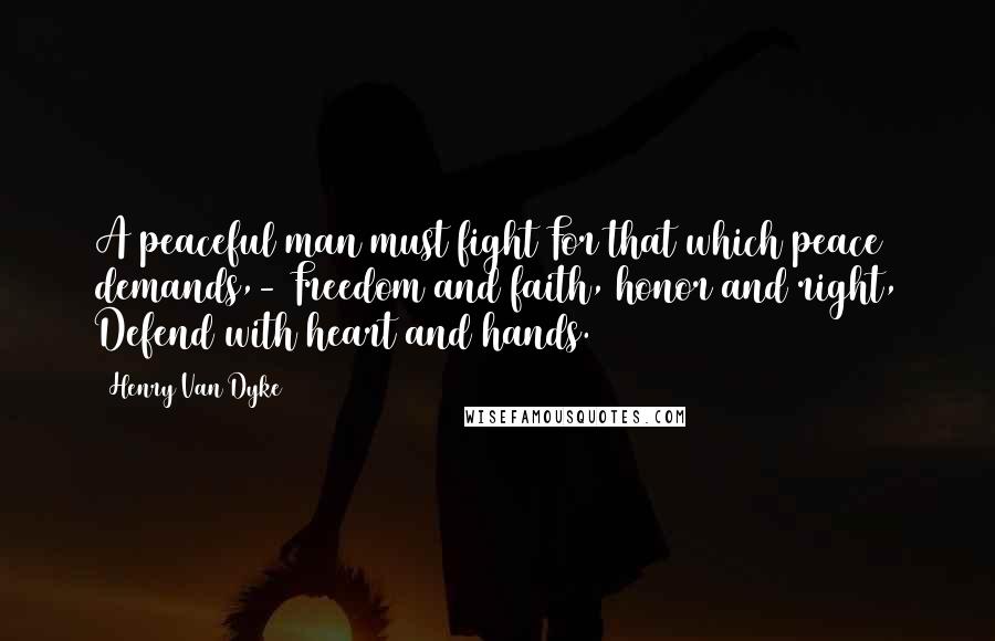 Henry Van Dyke Quotes: A peaceful man must fight For that which peace demands,- Freedom and faith, honor and right, Defend with heart and hands.