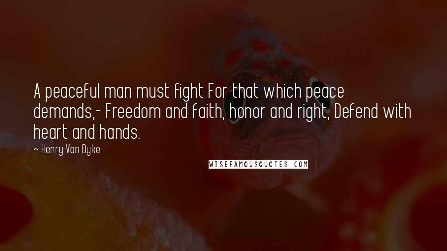 Henry Van Dyke Quotes: A peaceful man must fight For that which peace demands,- Freedom and faith, honor and right, Defend with heart and hands.