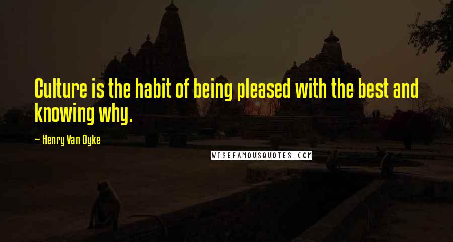 Henry Van Dyke Quotes: Culture is the habit of being pleased with the best and knowing why.