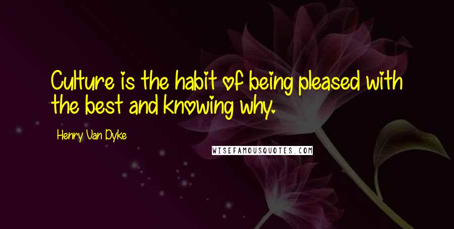 Henry Van Dyke Quotes: Culture is the habit of being pleased with the best and knowing why.