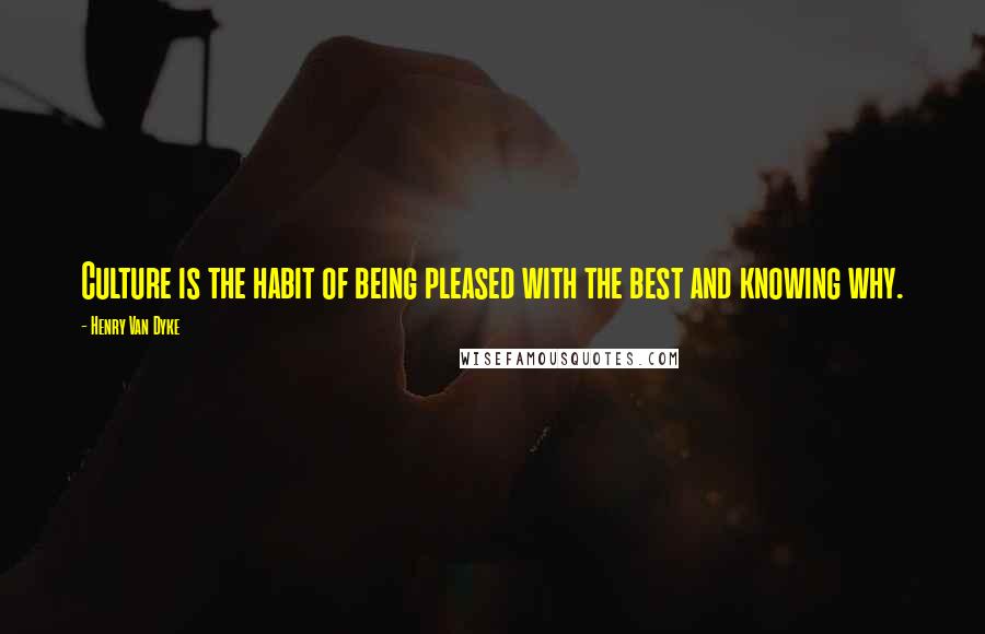 Henry Van Dyke Quotes: Culture is the habit of being pleased with the best and knowing why.