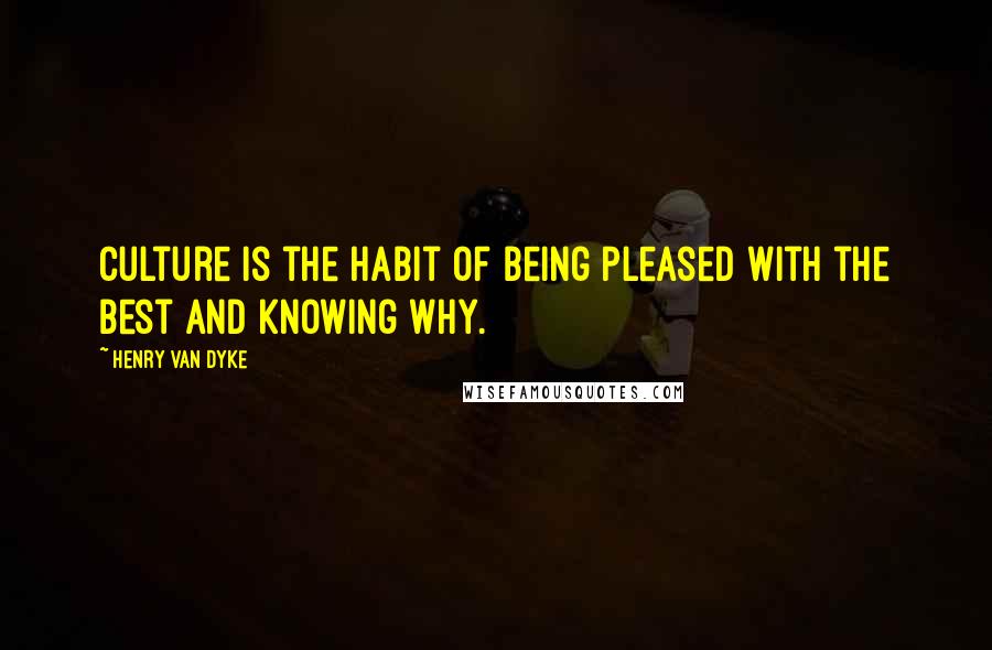 Henry Van Dyke Quotes: Culture is the habit of being pleased with the best and knowing why.