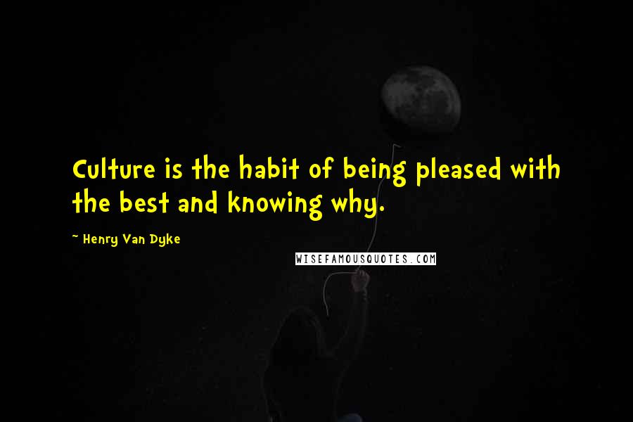 Henry Van Dyke Quotes: Culture is the habit of being pleased with the best and knowing why.