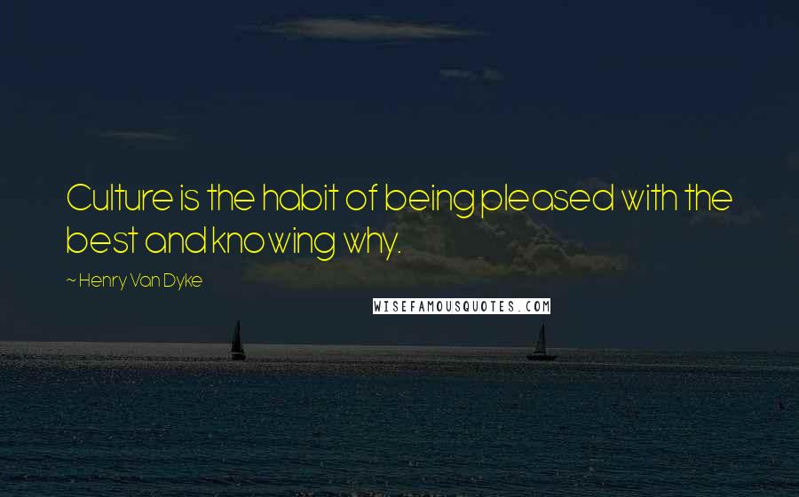 Henry Van Dyke Quotes: Culture is the habit of being pleased with the best and knowing why.