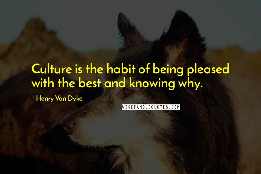 Henry Van Dyke Quotes: Culture is the habit of being pleased with the best and knowing why.