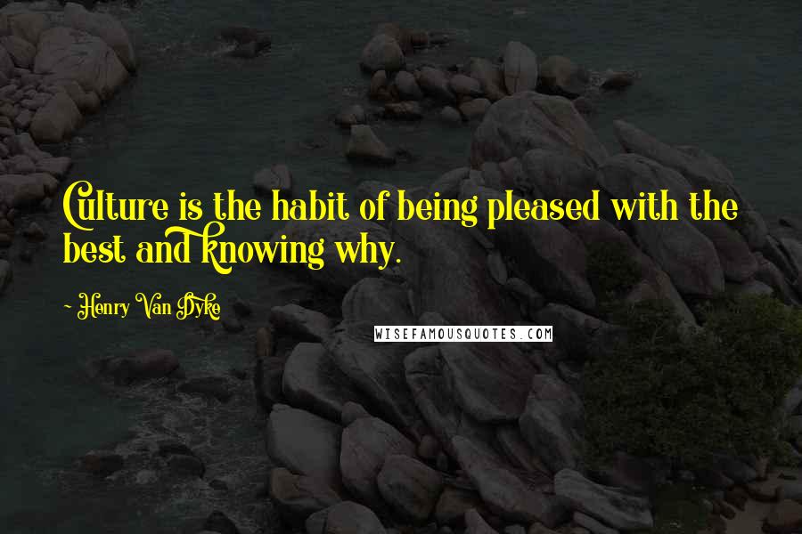 Henry Van Dyke Quotes: Culture is the habit of being pleased with the best and knowing why.