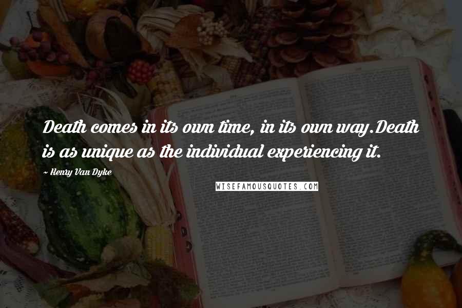 Henry Van Dyke Quotes: Death comes in its own time, in its own way.Death is as unique as the individual experiencing it.