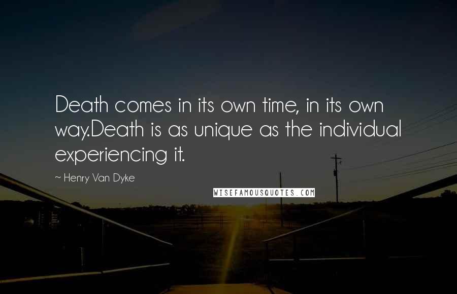 Henry Van Dyke Quotes: Death comes in its own time, in its own way.Death is as unique as the individual experiencing it.