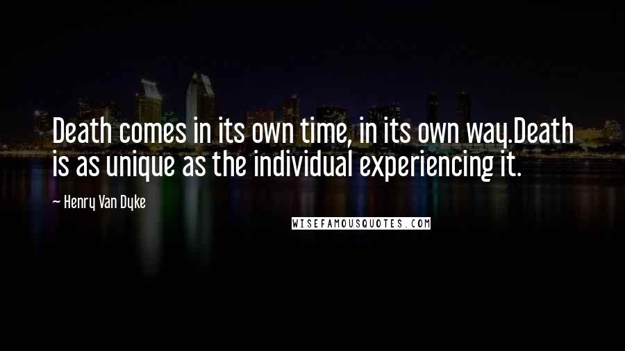 Henry Van Dyke Quotes: Death comes in its own time, in its own way.Death is as unique as the individual experiencing it.