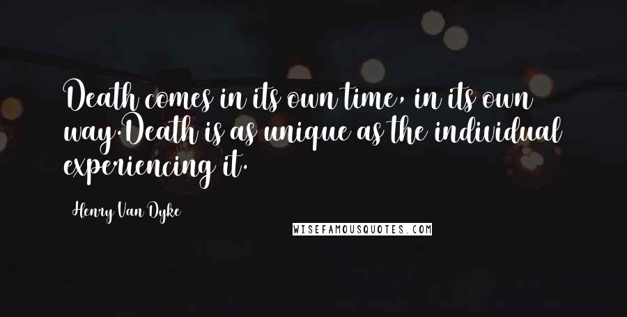 Henry Van Dyke Quotes: Death comes in its own time, in its own way.Death is as unique as the individual experiencing it.