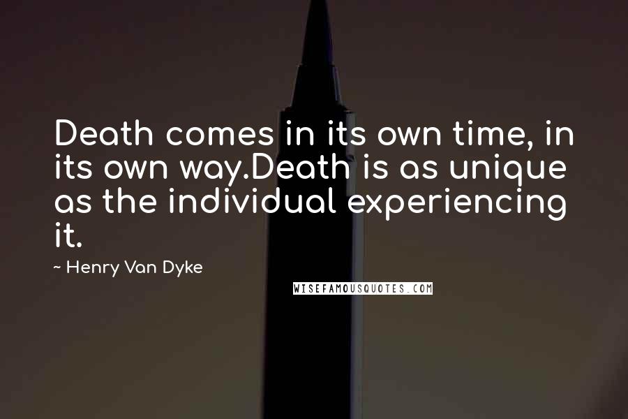 Henry Van Dyke Quotes: Death comes in its own time, in its own way.Death is as unique as the individual experiencing it.