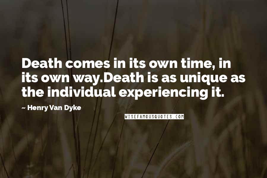 Henry Van Dyke Quotes: Death comes in its own time, in its own way.Death is as unique as the individual experiencing it.