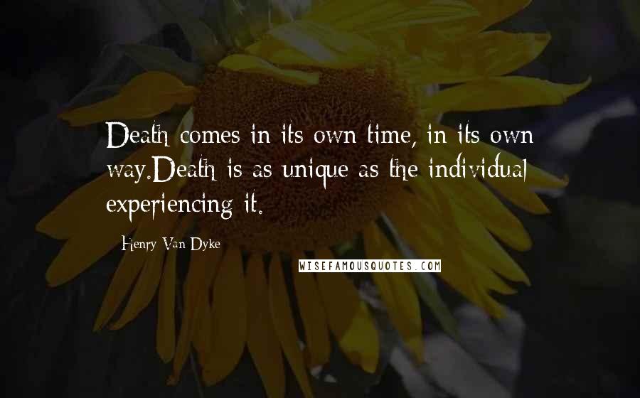 Henry Van Dyke Quotes: Death comes in its own time, in its own way.Death is as unique as the individual experiencing it.