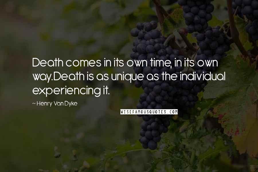 Henry Van Dyke Quotes: Death comes in its own time, in its own way.Death is as unique as the individual experiencing it.