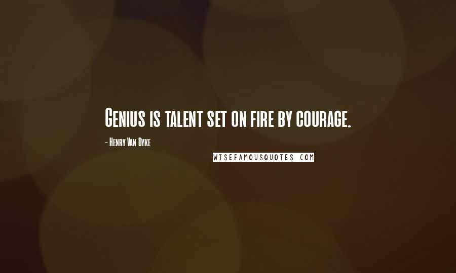 Henry Van Dyke Quotes: Genius is talent set on fire by courage.