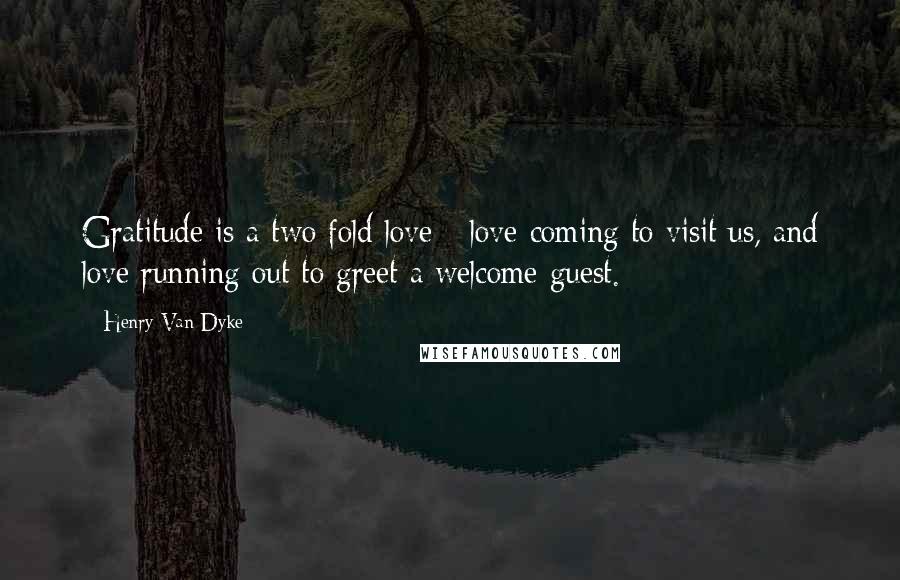 Henry Van Dyke Quotes: Gratitude is a two fold love - love coming to visit us, and love running out to greet a welcome guest.