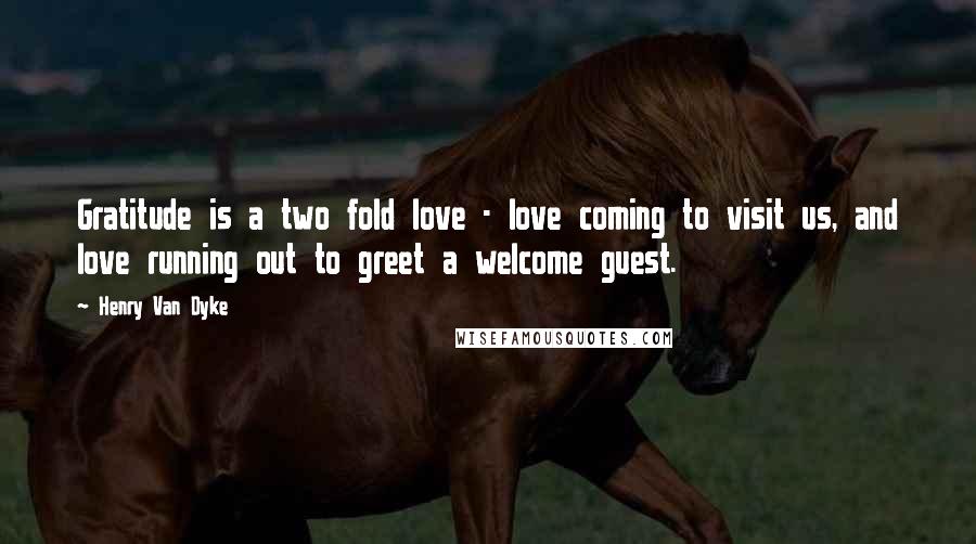 Henry Van Dyke Quotes: Gratitude is a two fold love - love coming to visit us, and love running out to greet a welcome guest.
