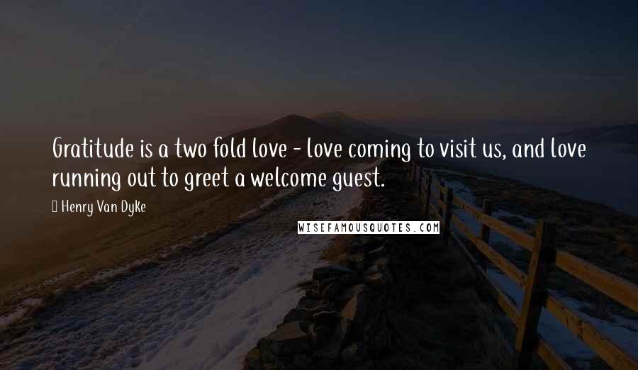 Henry Van Dyke Quotes: Gratitude is a two fold love - love coming to visit us, and love running out to greet a welcome guest.