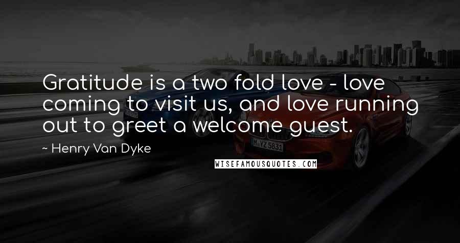 Henry Van Dyke Quotes: Gratitude is a two fold love - love coming to visit us, and love running out to greet a welcome guest.