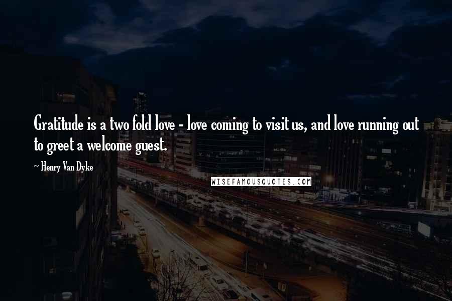 Henry Van Dyke Quotes: Gratitude is a two fold love - love coming to visit us, and love running out to greet a welcome guest.