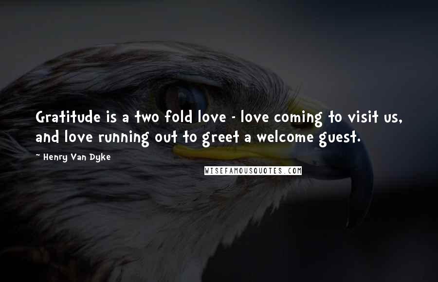 Henry Van Dyke Quotes: Gratitude is a two fold love - love coming to visit us, and love running out to greet a welcome guest.