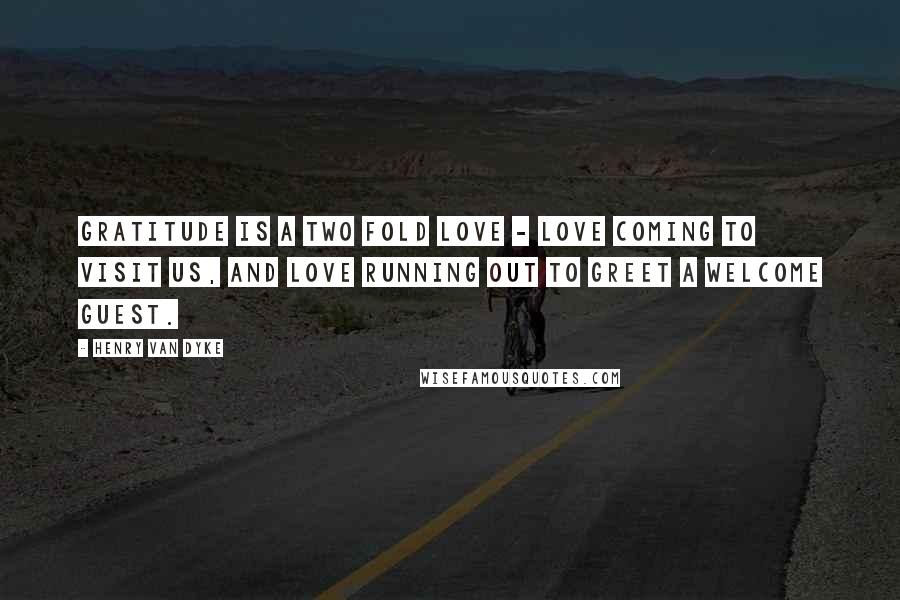 Henry Van Dyke Quotes: Gratitude is a two fold love - love coming to visit us, and love running out to greet a welcome guest.
