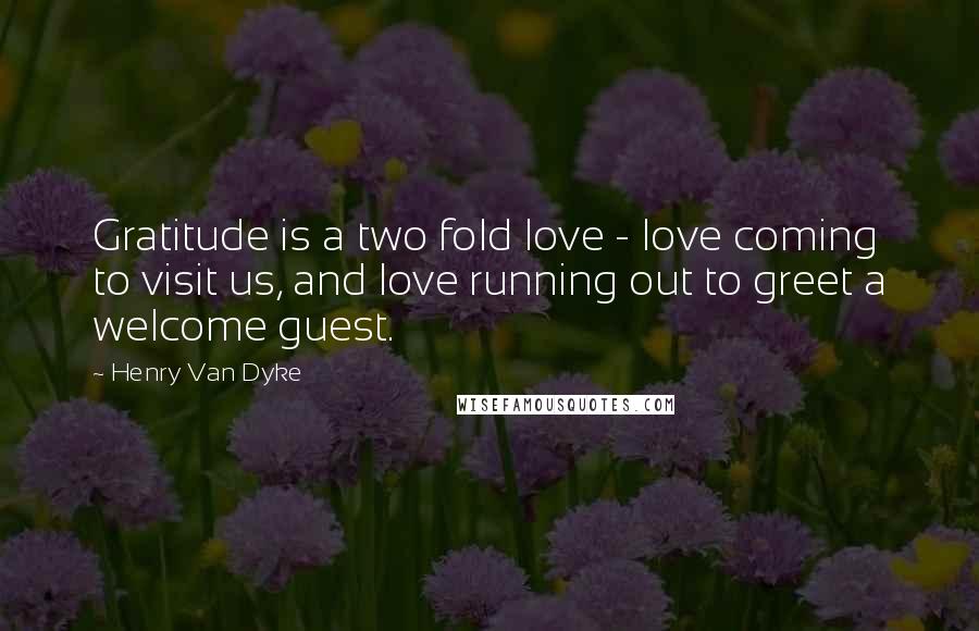 Henry Van Dyke Quotes: Gratitude is a two fold love - love coming to visit us, and love running out to greet a welcome guest.
