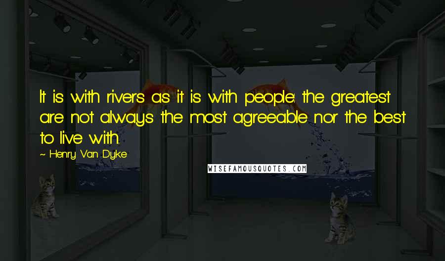 Henry Van Dyke Quotes: It is with rivers as it is with people: the greatest are not always the most agreeable nor the best to live with.