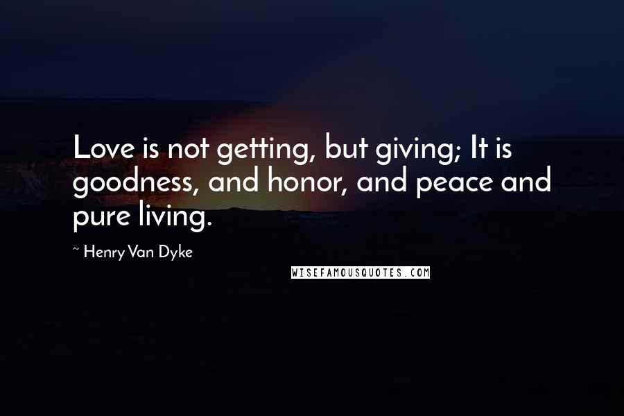 Henry Van Dyke Quotes: Love is not getting, but giving; It is goodness, and honor, and peace and pure living.