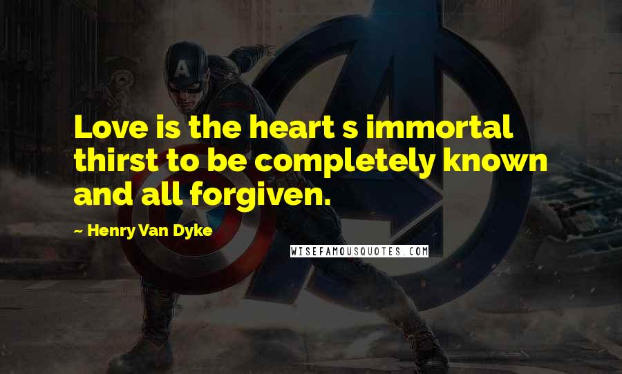 Henry Van Dyke Quotes: Love is the heart s immortal thirst to be completely known and all forgiven.