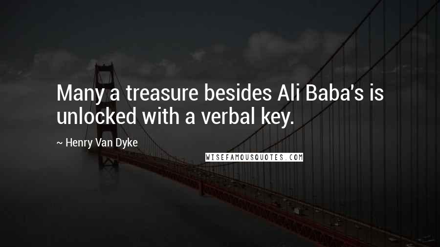 Henry Van Dyke Quotes: Many a treasure besides Ali Baba's is unlocked with a verbal key.