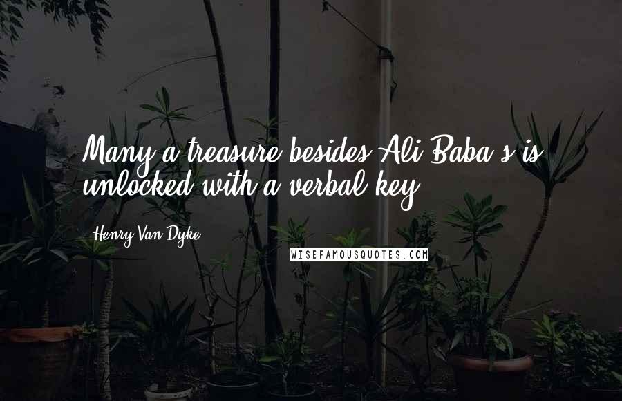 Henry Van Dyke Quotes: Many a treasure besides Ali Baba's is unlocked with a verbal key.