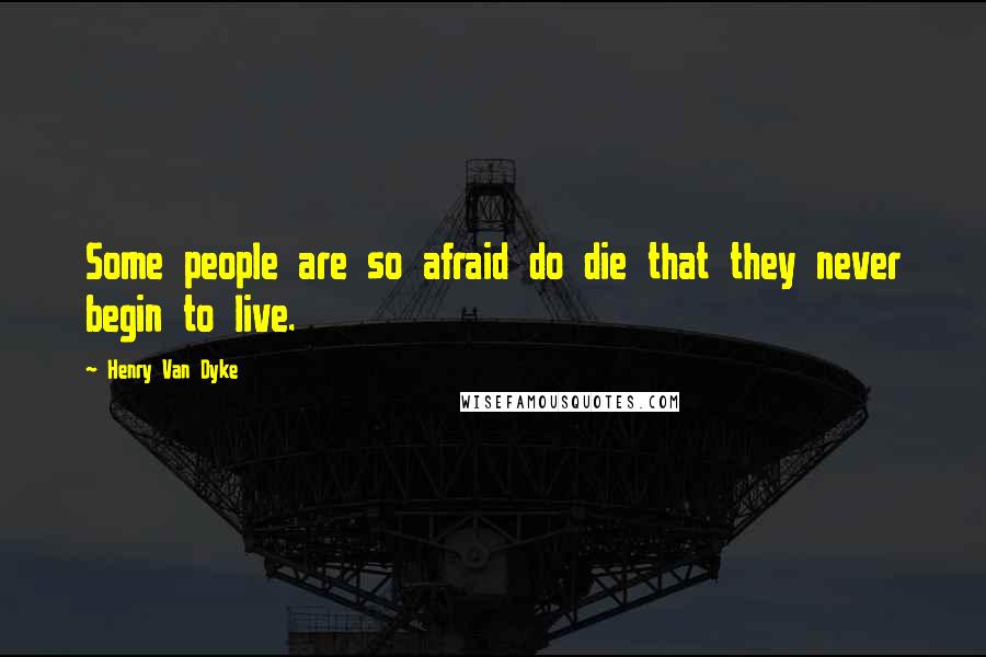 Henry Van Dyke Quotes: Some people are so afraid do die that they never begin to live.