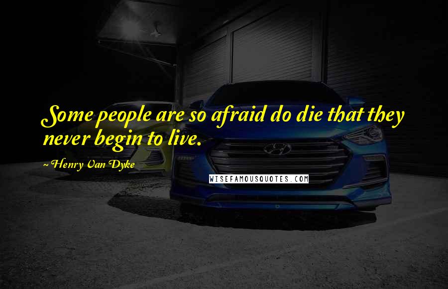 Henry Van Dyke Quotes: Some people are so afraid do die that they never begin to live.