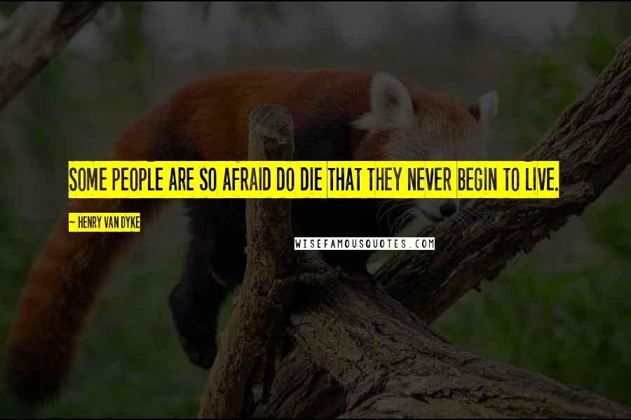 Henry Van Dyke Quotes: Some people are so afraid do die that they never begin to live.