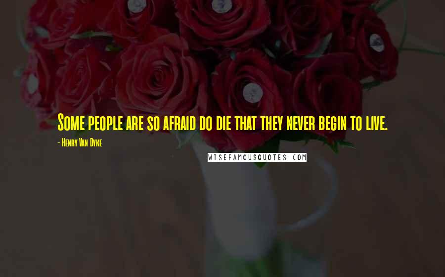 Henry Van Dyke Quotes: Some people are so afraid do die that they never begin to live.