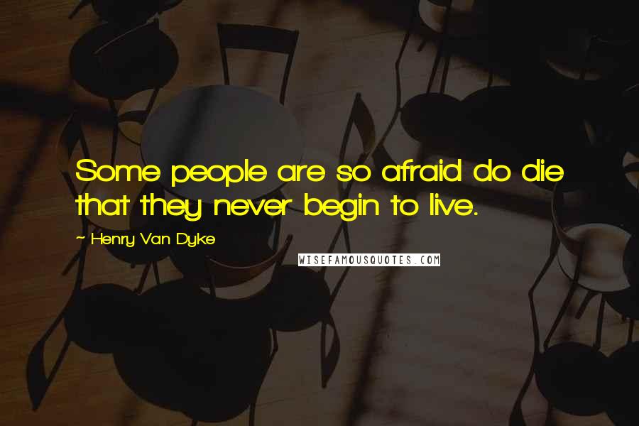 Henry Van Dyke Quotes: Some people are so afraid do die that they never begin to live.