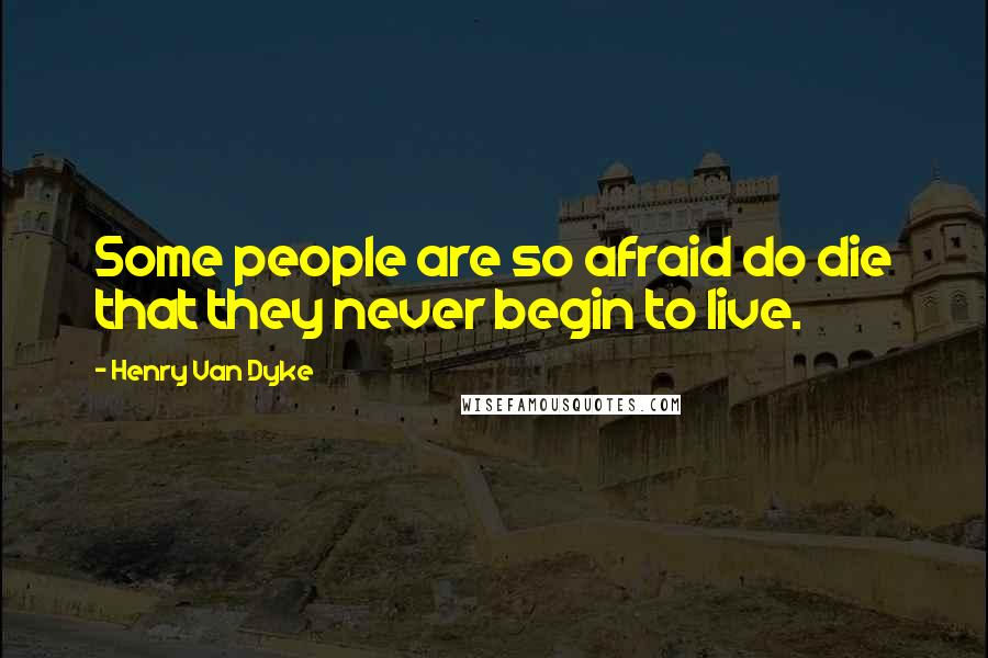 Henry Van Dyke Quotes: Some people are so afraid do die that they never begin to live.