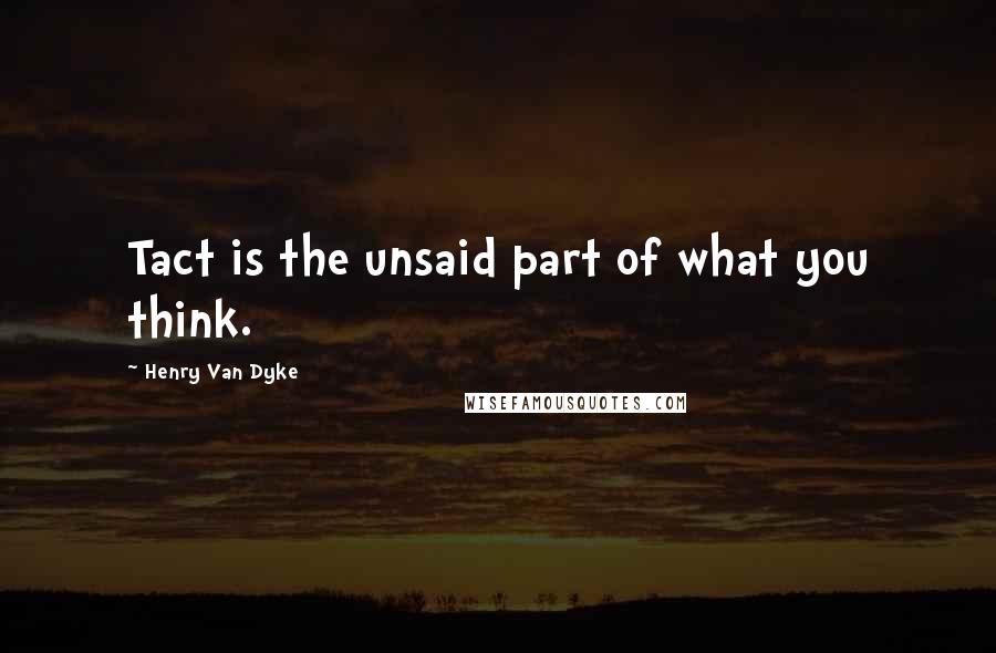 Henry Van Dyke Quotes: Tact is the unsaid part of what you think.