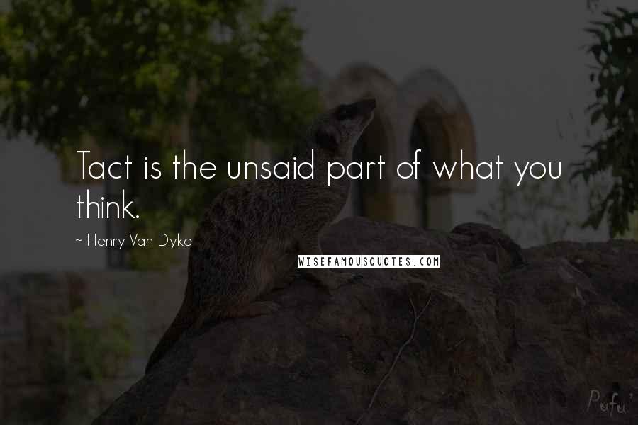 Henry Van Dyke Quotes: Tact is the unsaid part of what you think.