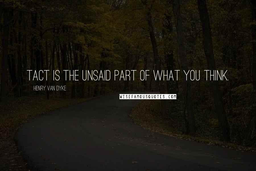 Henry Van Dyke Quotes: Tact is the unsaid part of what you think.